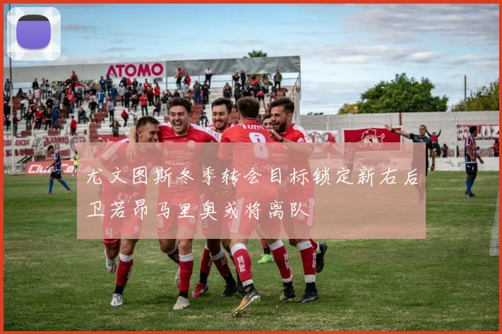 尤文图斯冬季转会目标锁定新右后卫若昂马里奥或将离队