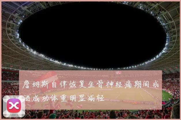 詹姆斯自律恢复坐骨神经痛期间戒酒成功体重明显减轻