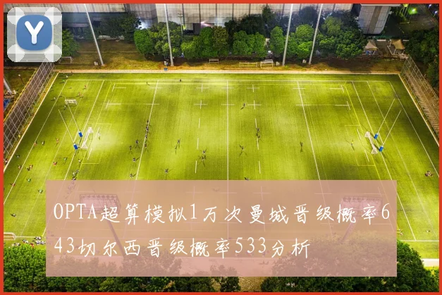 OPTA超算模拟1万次曼城晋级概率643切尔西晋级概率533分析