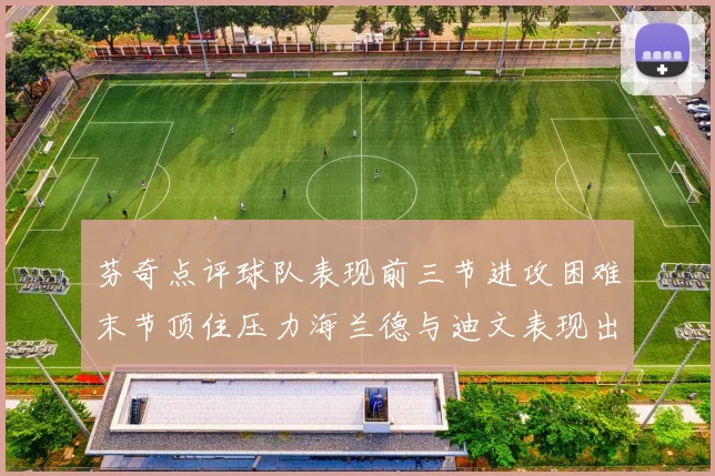芬奇点评球队表现前三节进攻困难末节顶住压力海兰德与迪文表现出色