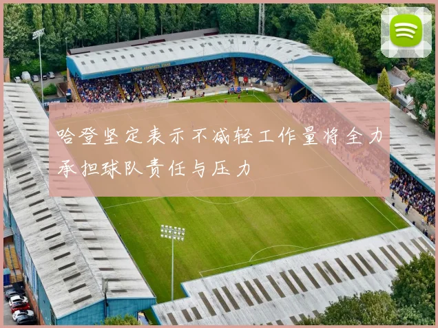 哈登坚定表示不减轻工作量将全力承担球队责任与压力