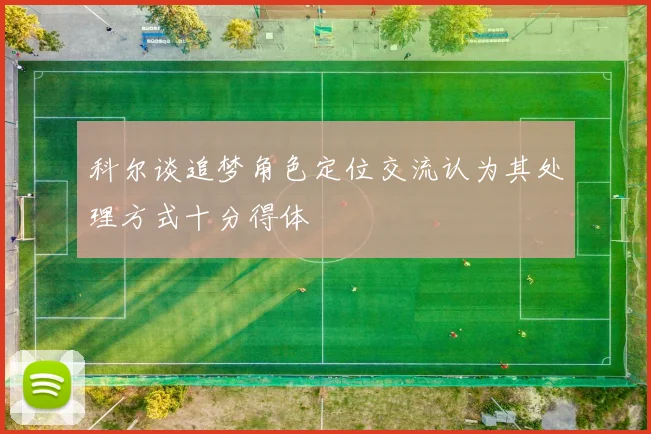 科尔谈追梦角色定位交流认为其处理方式十分得体