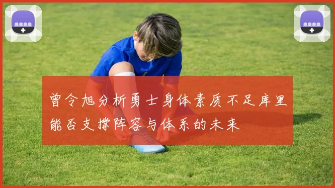 曾令旭分析勇士身体素质不足库里能否支撑阵容与体系的未来