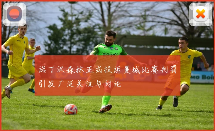 诺丁汉森林正式投诉曼城比赛判罚引发广泛关注与讨论