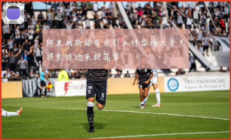 阿里纳斯称奇才引入特雷杨几乎无损失将迎来新篇章