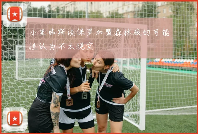 小里弗斯谈保罗加盟森林狼的可能性认为不太现实