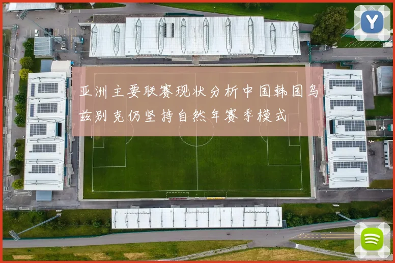 亚洲主要联赛现状分析中国韩国乌兹别克仍坚持自然年赛季模式