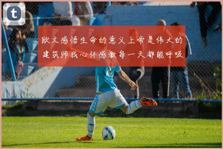 欧文感悟生命的意义上帝是伟大的建筑师我心怀感激每一天都能呼吸