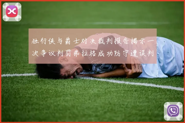 独行侠与爵士对决裁判报告揭示一次争议判罚弗拉格成功防守遭误判