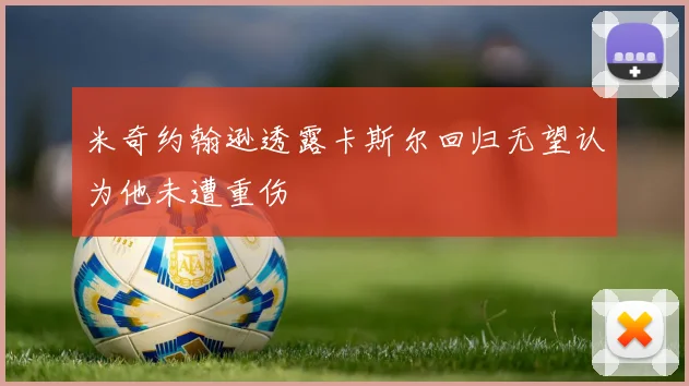 米奇约翰逊透露卡斯尔回归无望认为他未遭重伤