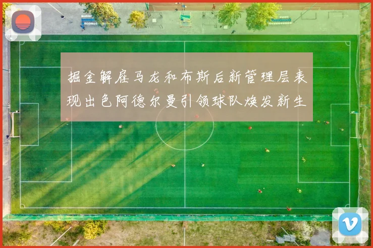 掘金解雇马龙和布斯后新管理层表现出色阿德尔曼引领球队焕发新生