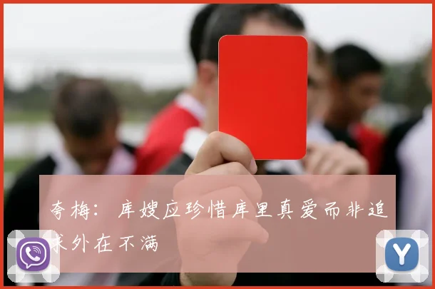 夸梅：库嫂应珍惜库里真爱而非追求外在不满
