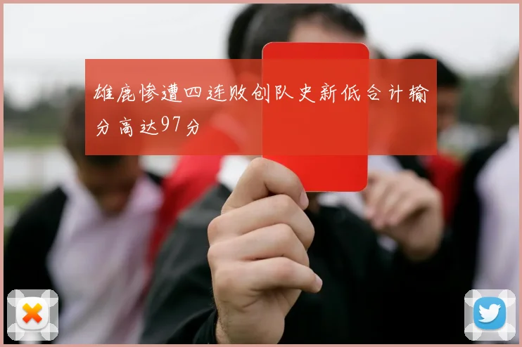 雄鹿惨遭四连败创队史新低合计输分高达97分