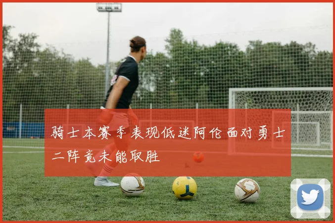 骑士本赛季表现低迷阿伦面对勇士二阵竟未能取胜