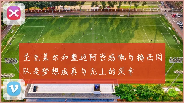 圣克莱尔加盟迈阿密感慨与梅西同队是梦想成真与无上的荣幸