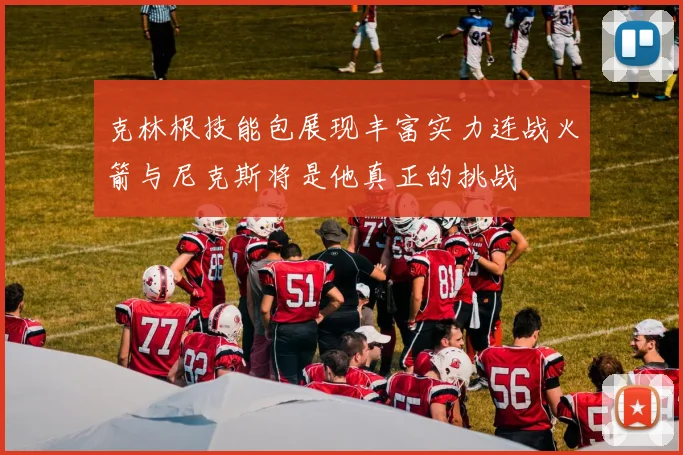 克林根技能包展现丰富实力连战火箭与尼克斯将是他真正的挑战