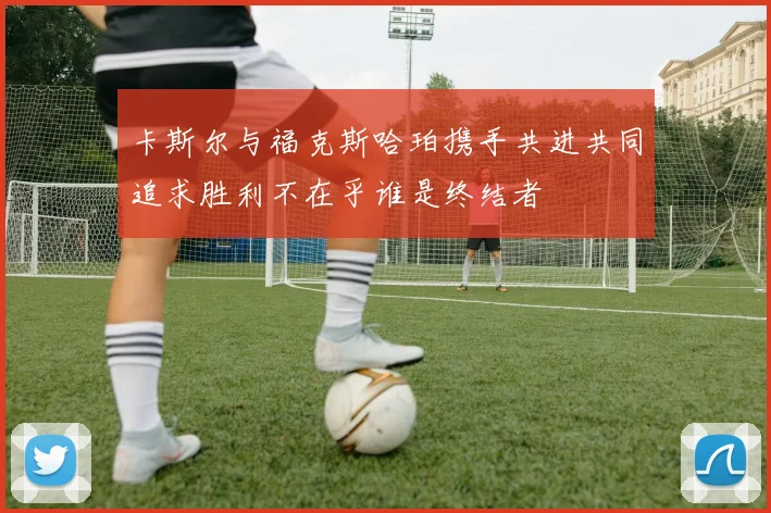 卡斯尔与福克斯哈珀携手共进共同追求胜利不在乎谁是终结者