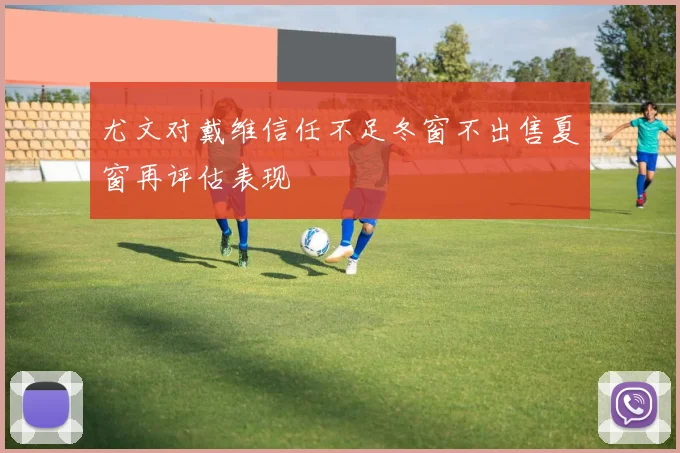 尤文对戴维信任不足冬窗不出售夏窗再评估表现