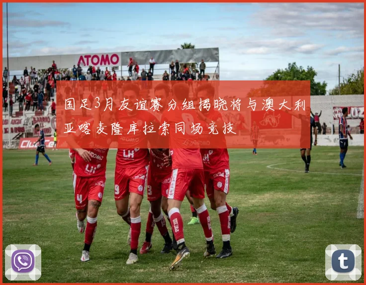 国足3月友谊赛分组揭晓将与澳大利亚喀麦隆库拉索同场竞技