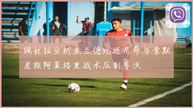 佩杜拉分析米兰德比迈尼昂与索默差距阿莱格里战术压制齐沃