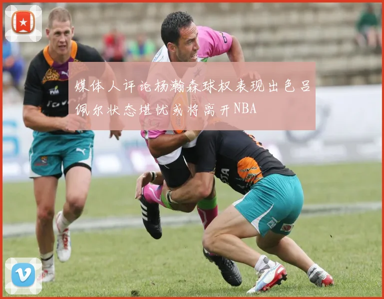 媒体人评论杨瀚森球权表现出色吕佩尔状态堪忧或将离开NBA
